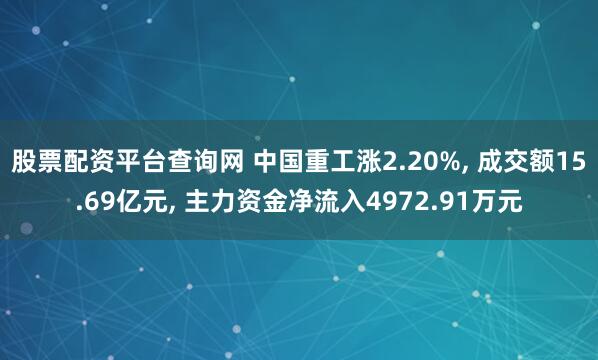 股票配资平台查询网 中国重工涨2.20%, 成交额15.69亿元, 主力资金净流入4972.91万元