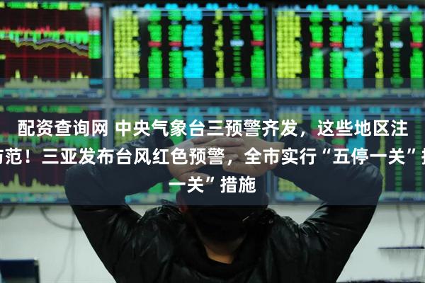 配资查询网 中央气象台三预警齐发，这些地区注意防范！三亚发布台风红色预警，全市实行“五停一关”措施