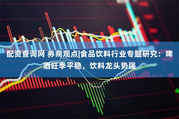 配资查询网 券商观点|食品饮料行业专题研究:啤酒旺季平稳,饮料龙头势强