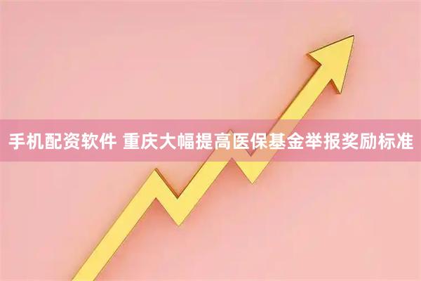 手机配资软件 重庆大幅提高医保基金举报奖励标准