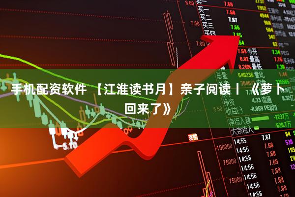 手机配资软件 【江淮读书月】亲子阅读丨 《萝卜回来了》