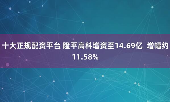 十大正规配资平台 隆平高科增资至14.69亿  增幅约11.58%