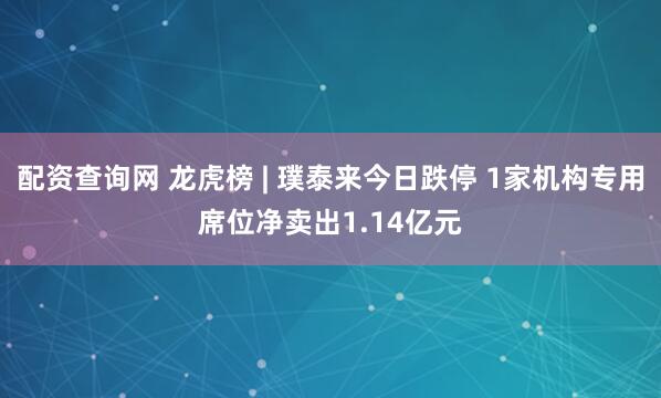 配资查询网 龙虎榜 | 璞泰来今日跌停 1家机构专用席位净卖出1.14亿元