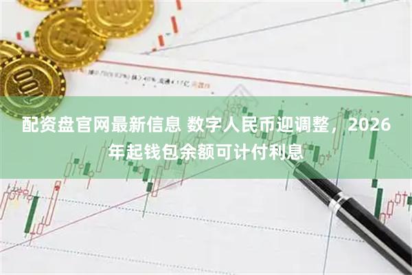 配资盘官网最新信息 数字人民币迎调整，2026年起钱包余额可计付利息