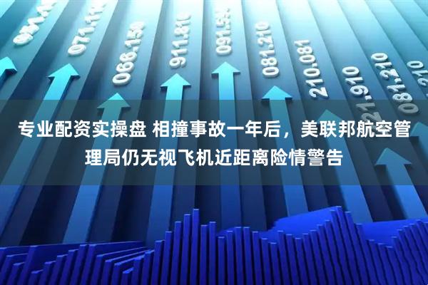 专业配资实操盘 相撞事故一年后，美联邦航空管理局仍无视飞机近距离险情警告