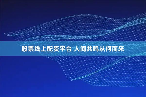 股票线上配资平台 人间共鸣从何而来