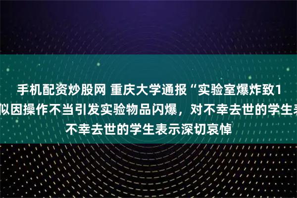 手机配资炒股网 重庆大学通报“实验室爆炸致1死3伤”:疑似因操作不当引发实验物品闪爆,对不幸去世的学生表示深切哀悼