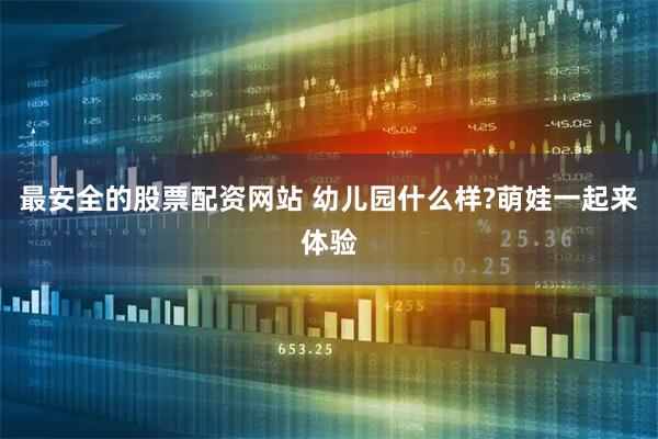 最安全的股票配资网站 幼儿园什么样?萌娃一起来体验