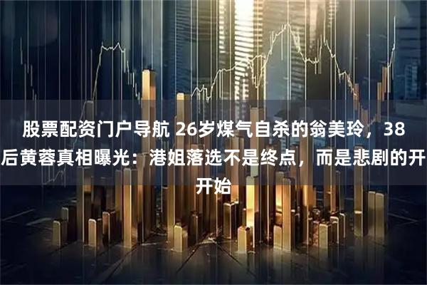 股票配资门户导航 26岁煤气自杀的翁美玲，38年后黄蓉真相曝光：港姐落选不是终点，而是悲剧的开始