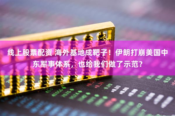 线上股票配资 海外基地成靶子！伊朗打崩美国中东军事体系，也给我们做了示范？